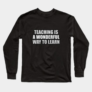 Teaching is a wonderful way to learn Long Sleeve T-Shirt